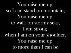 a poem written in black and white with the words you raise me up so i can stand on mountain, you raise me up to walk on stormy seas, i am strong