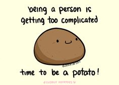 a potato saying being a person is getting too complicated time to be a potato