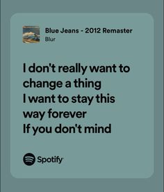 a blue jean's quote with the words i don't really want to change a thing i want to stay this way forever