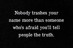 the words nobody trashes your name more than someone who's afraid you'll tell people the truth