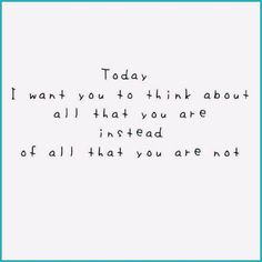 a handwritten poem with the words today i want you to think about all that you are instead of all that you are not