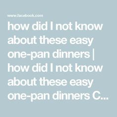 a quote that reads how did i not know about these easy one - pan dinners?