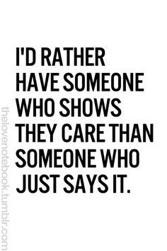 the quote i'd rather have someone who shows they care than someone who just says it