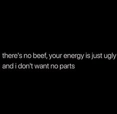 there's no beef, your energy is just ugly and i don't want no parts