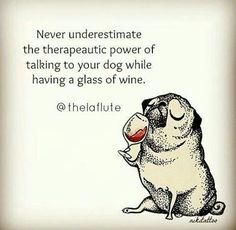 a drawing of a dog holding a glass of wine with the caption never underestimite the therapy power of talking to your dog while having a glass of wine