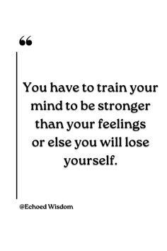 the quote you have to train your mind to be stronger than your feelings or else you