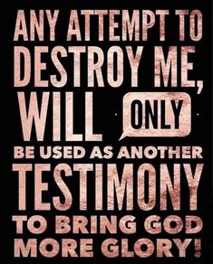 a black and white poster with the words, any attempt to destroy me will only be used as another testimony to bring god more glory