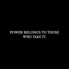 the words power belongs to those who take it