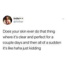 a tweet that reads, does your skin ever do that thing where it's clear and perfect for a couple days and then all of sudden