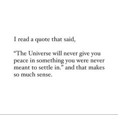 a quote that reads i read a quote that said,'the universe will never give you peace in something you were never meant