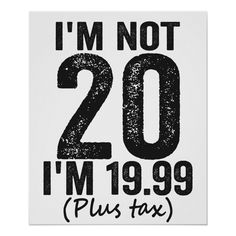 a poster that says i'm not 20, i'm 19 99 plus tax