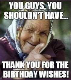 an old woman holding her hand up to her face with the caption you guys, you shouldn't have thank you for the birthday wishes