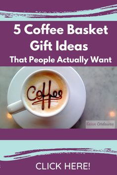 a cup of coffee with the words coffee basket gift ideas that people actually want click here