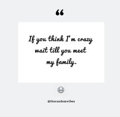 a quote that reads if you think i'm crazy, wait till to meet my family