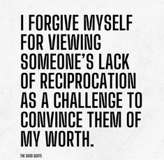 a quote that reads, i forgive myself for viewing someone's lack of reproduction as a challenge to convince them of my worth