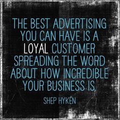 the best advertising you can have is a royal customer spreading the word about how incredible your business is