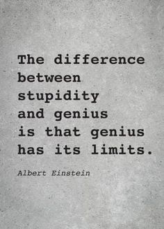 albert einstein quote about the differences between stupidity and genius is that genius has its limits