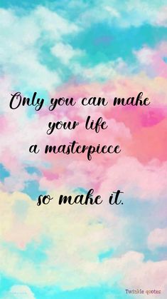 the quote on clouds that says only you can make your life a masterpiece so make it