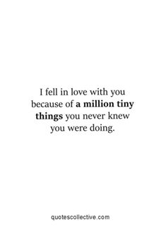 a quote that reads i fell in love with you because of a million tiny things you never knew you were doing