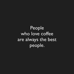 a black and white photo with the words people who love coffee are always the best people