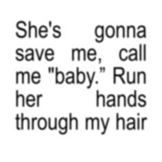 the words are written in black and white, which reads she's gonna save me call me baby run her hands through my hair