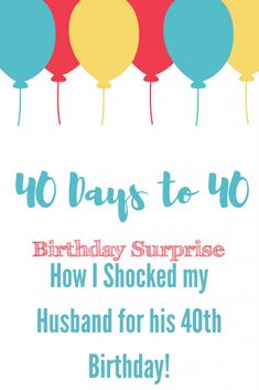 a birthday card with balloons and the words, 40 days to 10 how i shocked my husband for his 40th birthday