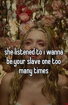 a woman with long hair and flowers in the background text reads, she listened to i wana be your slave one too many times