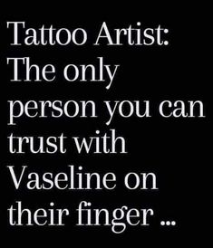 a black and white photo with the words tattoo artist, the only person you can trust with vaseine on their finger