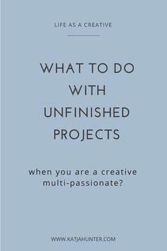 the words, what to do with unfinished projects when you are a creative multi - passionate