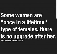 some women are one in a life time type of females, there is no upgrade after her