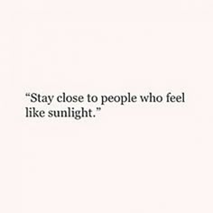 an image of a white background with the words stay close to people who feel like sunlight