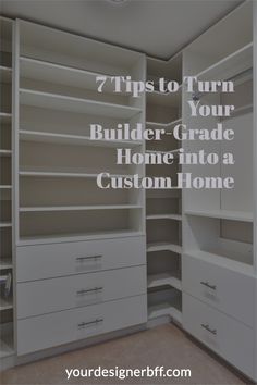 an organized closet with white drawers and shelves, text reads 7 tips to turn your builder - grade home into a custom home