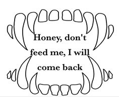 a black and white image with the words honey, don't feed me i will come back