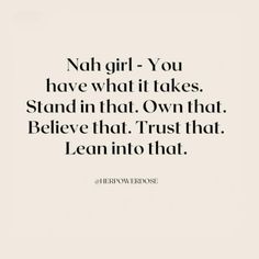 a quote that says, nah girl you have what it takes stand in that own that believe