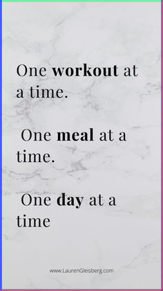 a quote that reads one workout at a time one meal at a time one day at a time