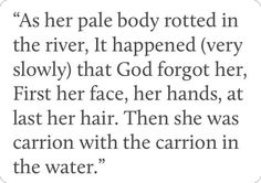 an image with the quote as her pale body rotted in the river, it happened very slowly that god forgot her first face