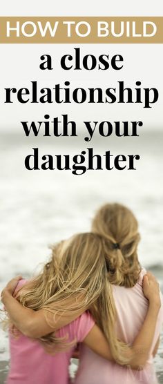 two girls hugging each other with the text how to build a close relationship with your daughter