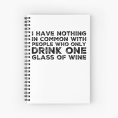 a spiral notebook with the words, i have nothing in common with people who only drink one glass of wine