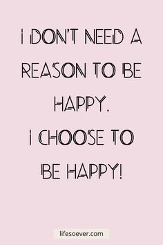 a quote that says i don't need a reason to be happy i choose to be