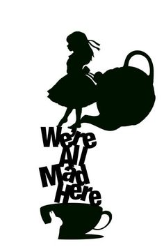 a black and white silhouette of a girl holding a teapot with the words we're all mad here