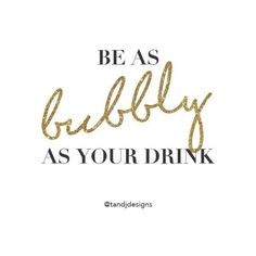 the words be as bubbly as your drink are written in gold foil on a white background