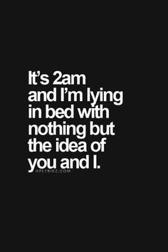 a black and white photo with the words it's 2am and i'm lying in bed with nothing but the idea of you and i