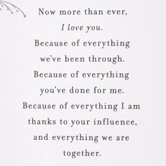 a poem written in black ink on white paper with the words, now more than ever, i love you because of everything we've been through