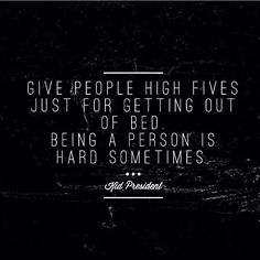 a black and white photo with a quote on it that says, give people high fives just for getting out of bed being a person is hard