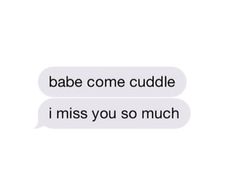 two texts that say, babe come cuddle i miss you so much