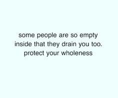 some people are so empty inside that they drain you too, protect your wholeness