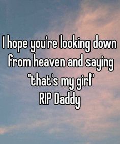 the words i hope you're looking down from heaven and saying that's my girl rip daddy