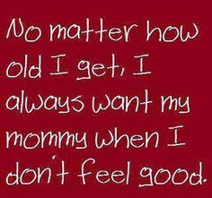 a red background with white writing that says no matter how old i get, i always want my mommy when i don't feel good