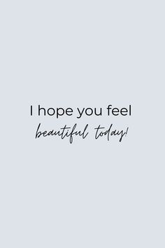 the words i hope you feel beautiful today are written in black on a light blue background