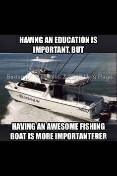 a boat with the caption having an education is important, but having an awesome fishing boat is more important